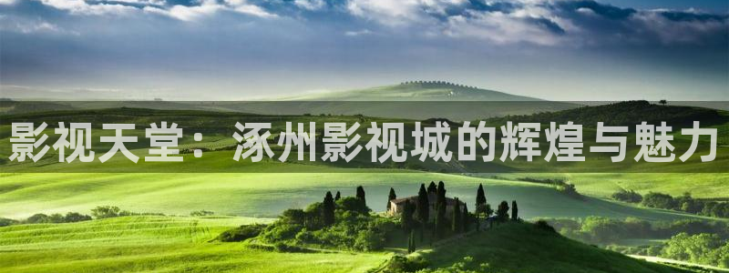 伦理影片在线播放：影视天堂：涿州影视城的辉煌与魅力